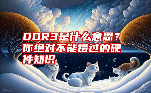 DDR3是什么意思？你绝对不能错过的硬件知识