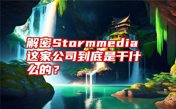 解密Stormmedia这家公司到底是干什么的？