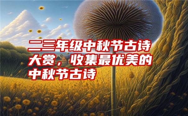 二三年级中秋节古诗大赏，收集最优美的中秋节古诗