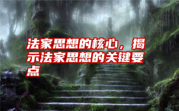 法家思想的核心，揭示法家思想的关键要点