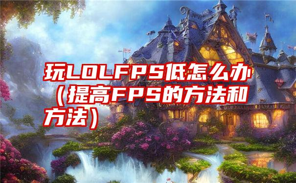 玩LOLFPS低怎么办（提高FPS的方法和方法）