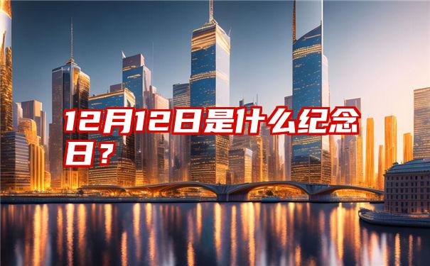 12月12日是什么纪念日？