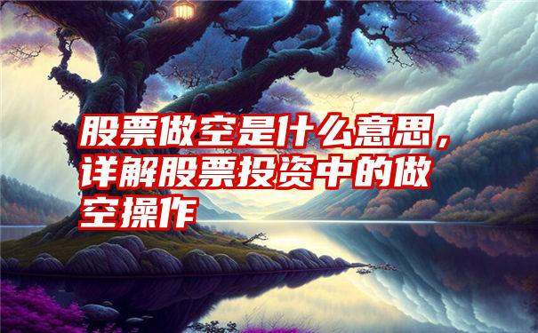 股票做空是什么意思，详解股票投资中的做空操作