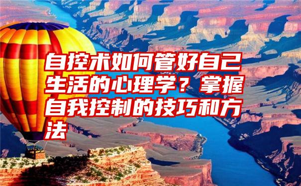 自控术如何管好自己生活的心理学？掌握自我控制的技巧和方法