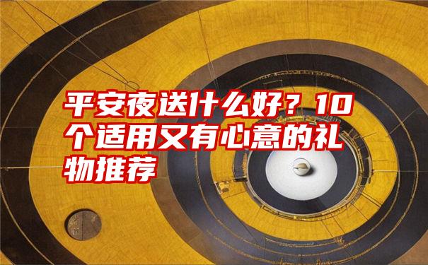 平安夜送什么好？10个适用又有心意的礼物推荐