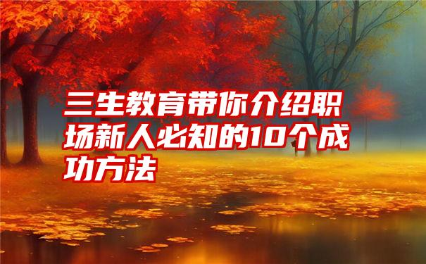 三生教育带你介绍职场新人必知的10个成功方法