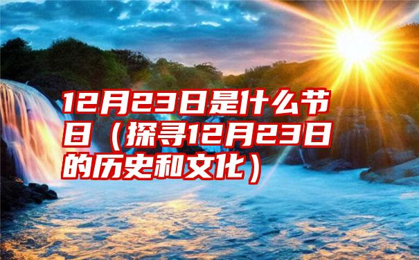 12月23日是什么节日（探寻12月23日的历史和文化）