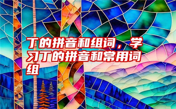 丁的拼音和组词，学习丁的拼音和常用词组