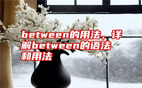 between的用法，详解between的语法和用法