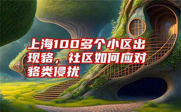 上海100多个小区出现貉，社区如何应对貉类侵扰