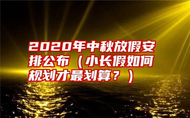 2020年中秋放假安排公布（小长假如何规划才最划算？）