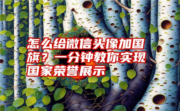 怎么给微信头像加国旗？一分钟教你实现国家荣誉展示