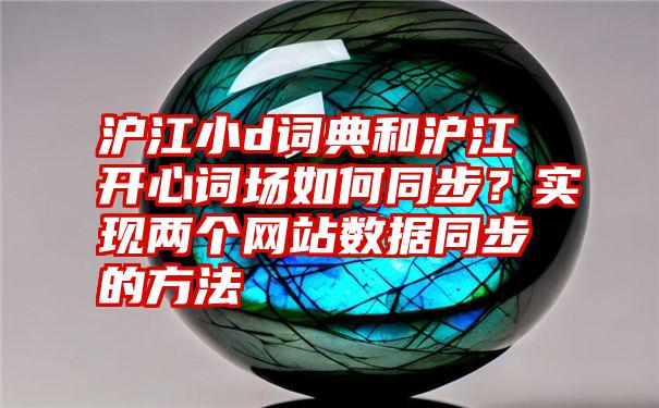 沪江小d词典和沪江开心词场如何同步？实现两个网站数据同步的方法