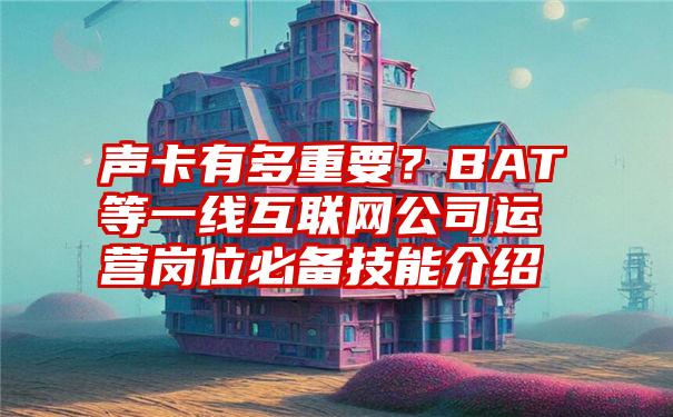 声卡有多重要？BAT等一线互联网公司运营岗位必备技能介绍