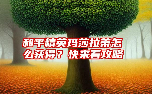 和平精英玛莎拉蒂怎么获得？快来看攻略