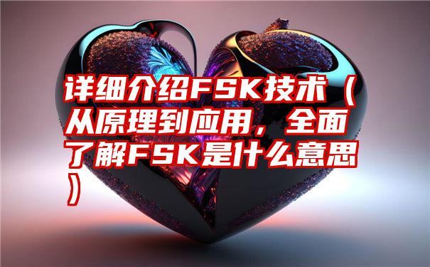 详细介绍FSK技术（从原理到应用，全面了解FSK是什么意思）