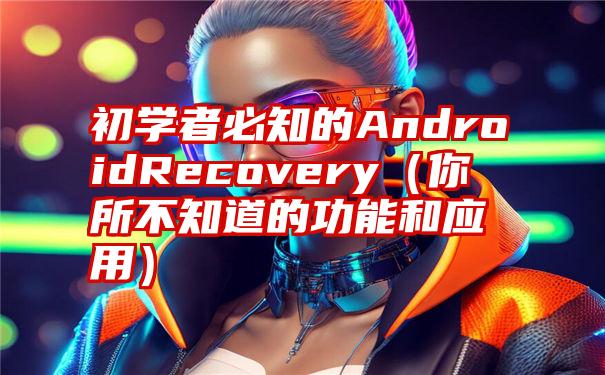 初学者必知的AndroidRecovery（你所不知道的功能和应用）