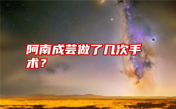 阿南成芸做了几次手术？