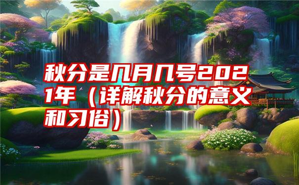 秋分是几月几号2021年（详解秋分的意义和习俗）