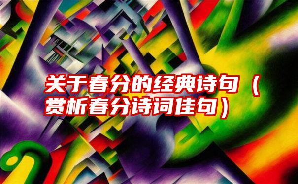 关于春分的经典诗句（赏析春分诗词佳句）