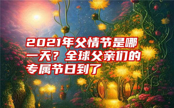 2021年父情节是哪一天？全球父亲们的专属节日到了