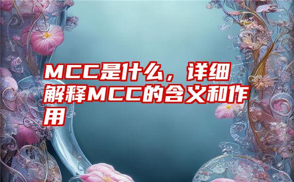 MCC是什么，详细解释MCC的含义和作用