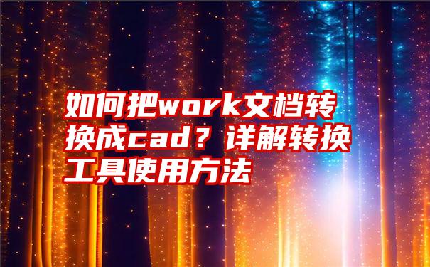 如何把work文档转换成cad？详解转换工具使用方法