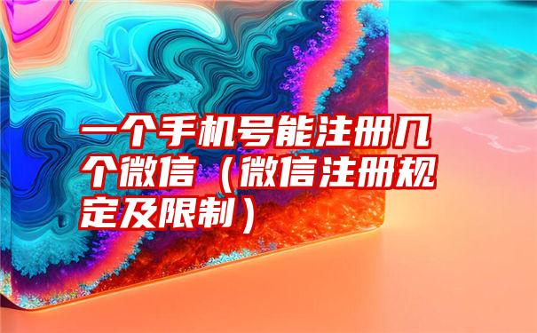 一个手机号能注册几个微信（微信注册规定及限制）