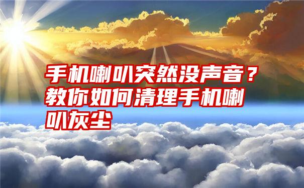 手机喇叭突然没声音？教你如何清理手机喇叭灰尘