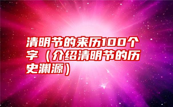 清明节的来历100个字（介绍清明节的历史渊源）