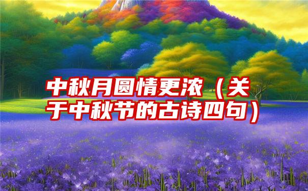 中秋月圆情更浓（关于中秋节的古诗四句）