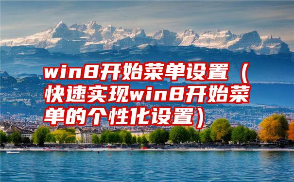 win8开始菜单设置（快速实现win8开始菜单的个性化设置）