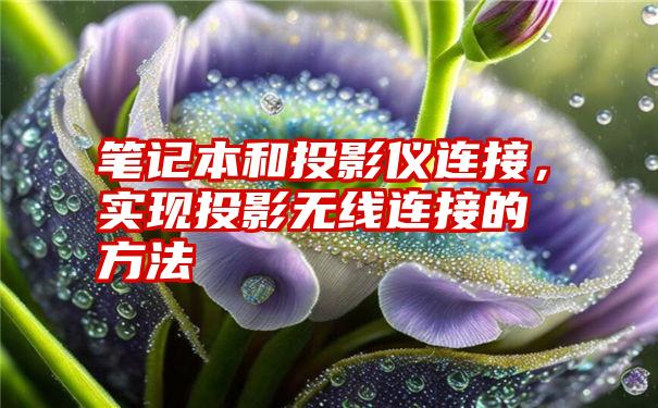 笔记本和投影仪连接，实现投影无线连接的方法