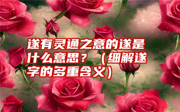 遂有灵通之意的遂是什么意思？（细解遂字的多重含义）