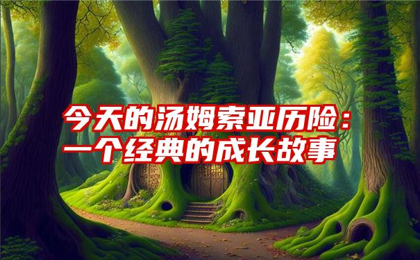 今天的汤姆索亚历险：一个经典的成长故事