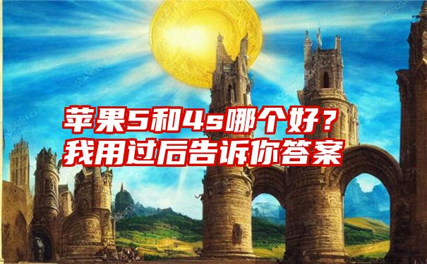 苹果5和4s哪个好？我用过后告诉你答案