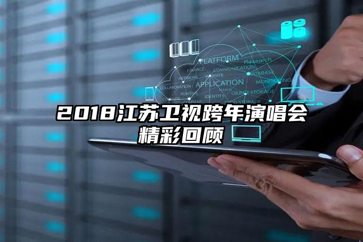 2018江苏卫视跨年演唱会精彩回顾