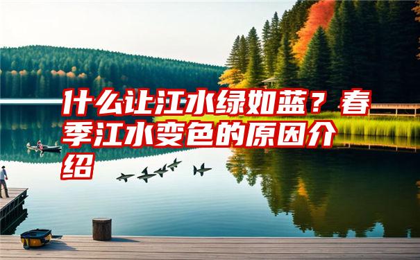 什么让江水绿如蓝？春季江水变色的原因介绍