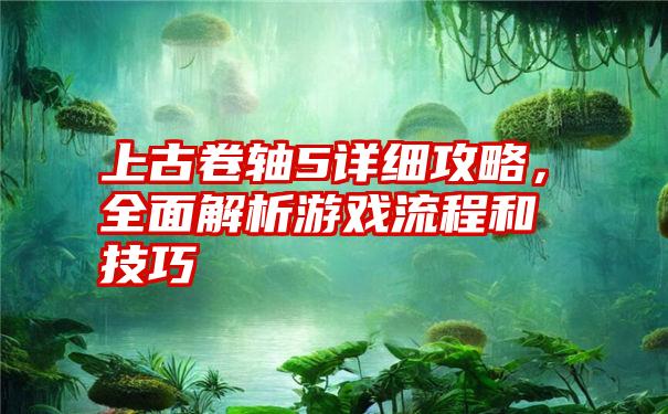 上古卷轴5详细攻略，全面解析游戏流程和技巧