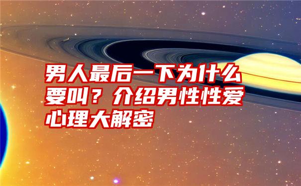 男人最后一下为什么要叫？介绍男性性爱心理大解密