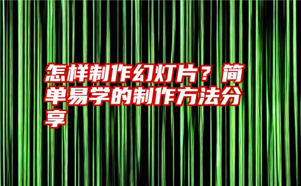 怎样制作幻灯片？简单易学的制作方法分享