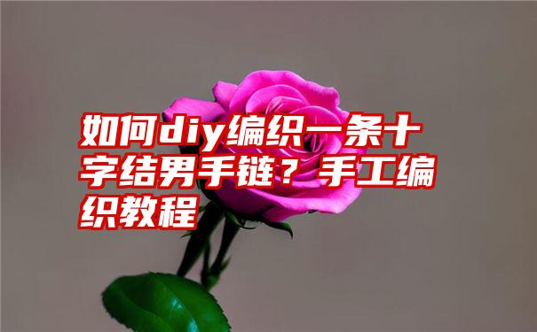 如何diy编织一条十字结男手链？手工编织教程