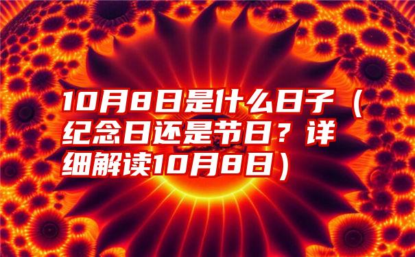 10月8日是什么日子（纪念日还是节日？详细解读10月8日）