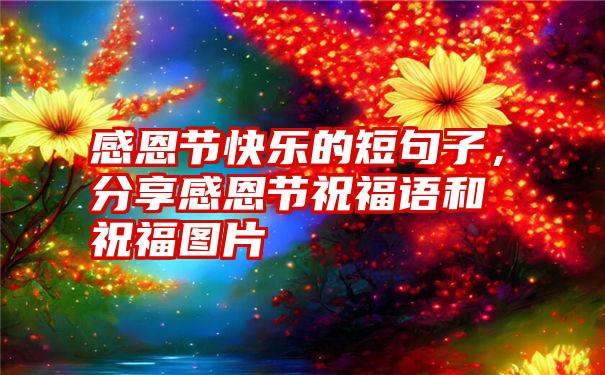 感恩节快乐的短句子，分享感恩节祝福语和祝福图片