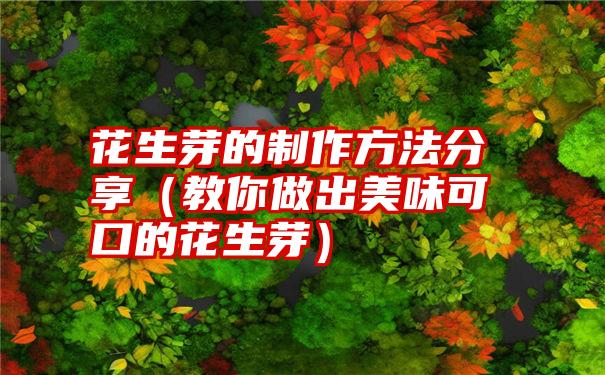 花生芽的制作方法分享（教你做出美味可口的花生芽）