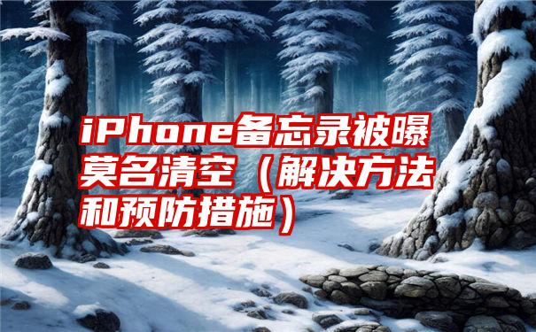 iPhone备忘录被曝莫名清空（解决方法和预防措施）