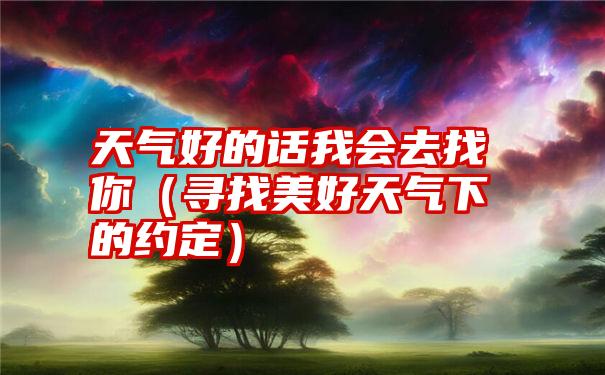 天气好的话我会去找你（寻找美好天气下的约定）