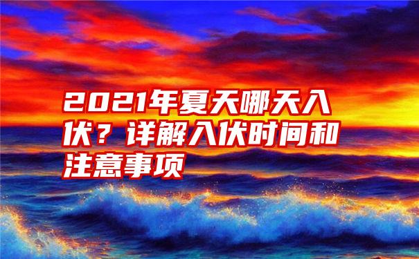 2021年夏天哪天入伏？详解入伏时间和注意事项