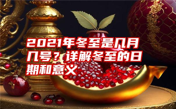 2021年冬至是几月几号？详解冬至的日期和意义