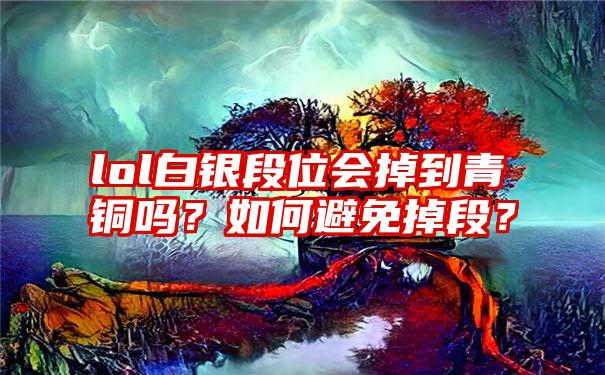 lol白银段位会掉到青铜吗？如何避免掉段？